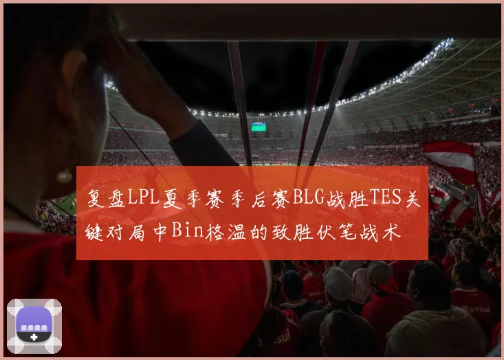 复盘LPL夏季赛季后赛BLG战胜TES关键对局中Bin格温的致胜伏笔战术