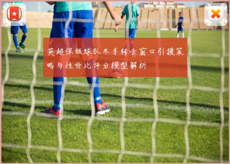 英超保级球队冬季转会窗口引援策略与性价比评分模型解析