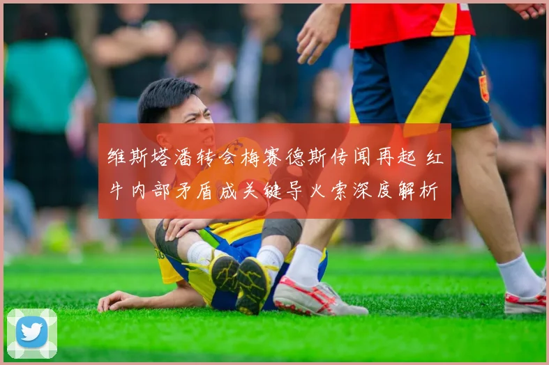 维斯塔潘转会梅赛德斯传闻再起 红牛内部矛盾成关键导火索深度解析