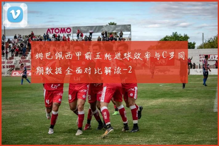 姆巴佩西甲前五轮进球效率与C罗同期数据全面对比解读