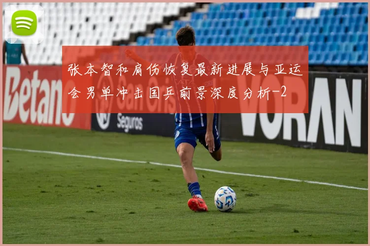 张本智和肩伤恢复最新进展与亚运会男单冲击国乒前景深度分析