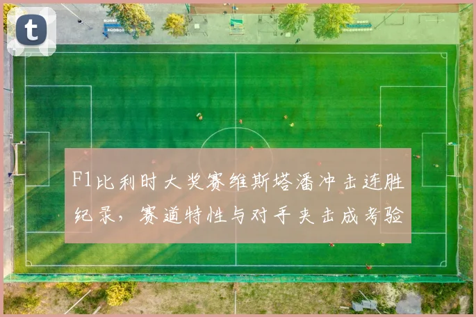 F1比利时大奖赛维斯塔潘冲击连胜纪录，赛道特性与对手夹击成考验