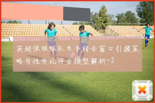 英超保级球队冬季转会窗口引援策略与性价比评分模型解析