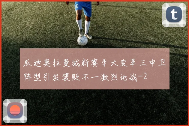 瓜迪奥拉曼城新赛季大变革三中卫阵型引发褒贬不一激烈论战