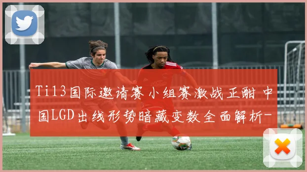 Ti13国际邀请赛小组赛激战正酣 中国LGD出线形势暗藏变数全面解析